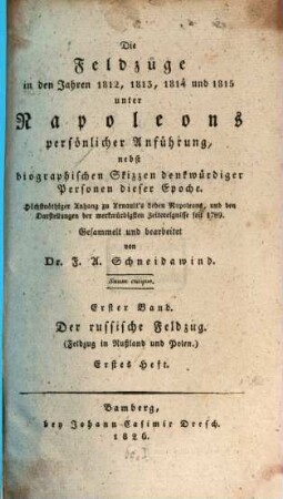 Die Feldzüge in den Jahren 1812, 1813, 1814 und 1815 unter Napoleons persönlicher Anführung : nebst biographischen Skizzen denkwürdiger Personen dieser Epoche ; höchstnöthiger Anhang zu Arnault's Leben Napoleons, und den Darstellungen der merkwürdigsten Zeitereignisse seit 1789, 1,1. Der russische Feldzug : (Feldzug in Rußland und Polen) ; erstes Heft