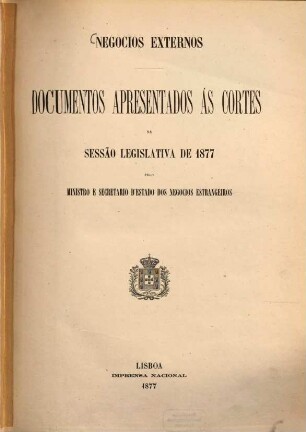 Negocios externos : documentos apresentados ás Cortes na sessão legislativa de ... pelo Ministro e Secretario d'Estado dos Negocios Estrangeiros. 1877