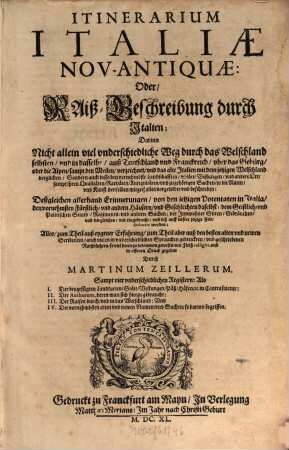 Itinerarium Italiae Nov-Antiquae: Oder, Raiß-Beschreibung durch Italien : Darinn Nicht allein viel underschiedliche Weg durch das Welschland selbsten ... auß Teutschland und Franckreich, uber das Gebürg, oder die Alpen ... Sondern auch desselben ... Landschaffen, Stätt, Vestungen ... sampt ihren Qualitäten ... und zugehörigen Sachen ... vorgebildet und beschrieben ; Deßgleichen allerhand Erinnerungen, von den jetzigen Potentaten in Italia ...
