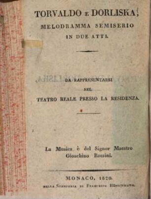 Torvaldo e Dorliska : melodramma semiserio in due atti ; da rappresentarsi nel Teatro reale presso la Residenza = Torwald und Dorliska : musikalisches Drama in zwey Akten ; aufgeführt im Königlichen Hof-Theater an der Residenz