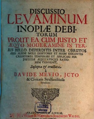 Discussio Levaminum Inopiae Debitorum : Prout Ea Cum Justo Et Aeqvo Moderamine In Terris Bello Deperditis Inter Obrutos Aeris Alieni Mole Debitores Et Suum Exigentes Creditores Temperari Et Applicari Per Justitiae Aeqvitatisqve Rationem Convenit