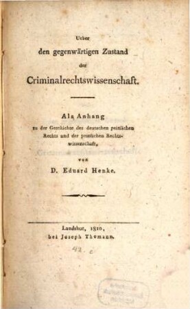 Ueber den gegenwärtigen Zustand der Criminalrechtswissenschaft : als Anhang zur Geschichte des deutschen peinlichen Rechts und der peinlichen Rechtswissenschaft