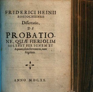 Friderici Heinii Rostochiensis Dissertatio De Probatione Quae Fieri Olim Solebat Per Ignem Et Aquam; cum ferventem, tum frigidam