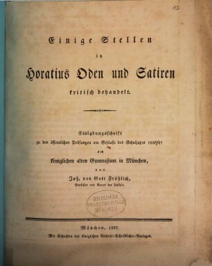 Einige Stellen in Horatius Oden und Satiren kritisch behandelt : Einladungsschrift zu den öffentlichen Prüfungen am Schlusse des Schuljahres 1836/37 am königlichen alten Gymnasium in München
