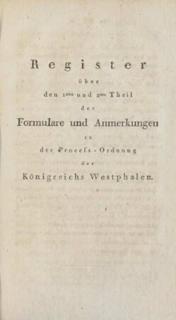 Register über den 1sten und 2ten Theil der Formulare und Anmerkungen zu der Process-Ordnung des Königreichs Westphalen