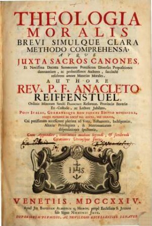 Theologia Moralis : Brevi Simulque Clara Methodo Comprehensa, Atque Juxta Sacros Canones Et Novissima Decreta Summorum Pontificum Diversas Propositiones damnantium, ac probatissimos Auctores, succinctè resolvens omnes materias Morales
