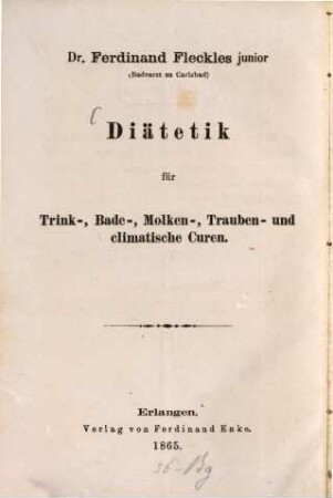 Diätetik für Trink-, Bade-, Molken-, Trauben- und climatische Curen : A. u. d. T.: Diätetik für den Gebrauch der Mineralquellen, Trink- und Badekuren, der Dampf-, Gas- und Seebäder, der Moor-, Fichtennadel- und animalischen Bäder, der Molken-Trauben- und Inhalationskur, sowie über das Reisen, Verhalten etc. an climatischen Kurorten etc.