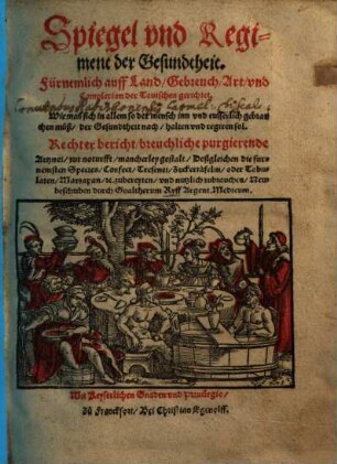 Spiegel und Regiment der Gesundtheit : fürnemlich auff Land, Gebreuch, Art, und Complexion der Teutschen gerichtet ; ... rechter Bericht, breuchliche purgierende Artznei, zur Noturfft, mancherley Gestalt, deßgleichen die furnemsten Species, Confect, Tresenet, Zuckertäfelin, oder Tabulaten, Marzapan, &c. zubereiten, und nutzlich zubrauchen