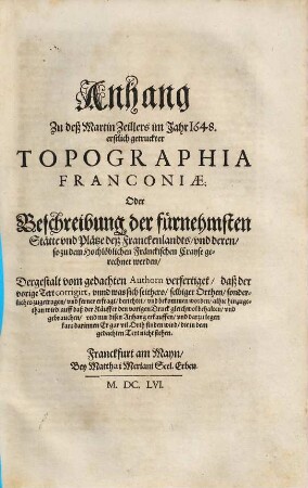 Anhang Zu deß Martin Zeillers im Jahr 1648. erstlich getruckter Topographia Franconiae: Oder Beschreibung der fuernehmsten Staette und Plaetze deß Franckenlandts und deren so zu dem Hochloeblichen Fraenckischen Crayse gerechnet werden