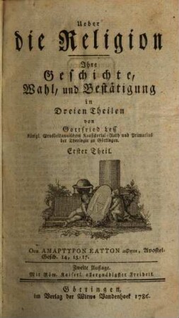 Ueber die Religion, Ihre Geschichte, Wahl und Bestätigung : in Dreien Theilen. 1, Geschichte der Religion