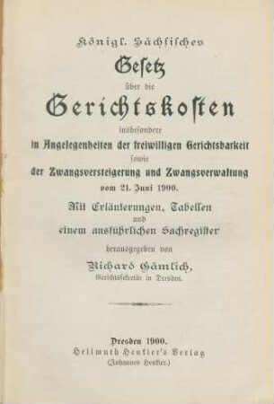 Königl. Sächsisches Gesetz über die Gerichtskosten insbesondere in Angelegenheiten der freiwilligen Gerichtsbarkeit sowie der Zwangsversteigerung und Zwangsverwaltung vom 21. Juni 1900 : mit Erläuterungen, Tabellen und einem ausführlichen Sachregister