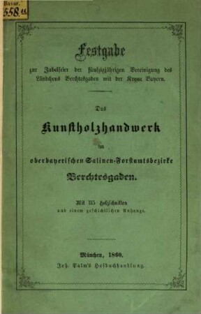 Das Kunstholzhandwerk im oberbayerischen Salinen-Forstamtsbezirke Berchtesgaden : mit 115 Holzschnitten ; [Festgabe zur Jubelfeier der fünfzigjährigen Vereinigung des Ländchens Berchtesgaden mit der Krone Bayern]