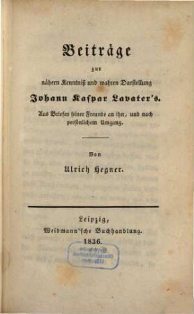 Beiträge zur nähern Kenntniß und wahren Darstellung Johann Kaspar Lavater's : Aus Briefen seiner Freunde an ihn, und nach persönlichem Umgang