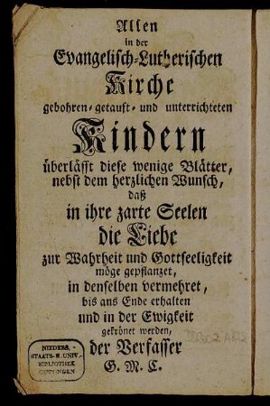Allen in der Evangelisch-Lutherischen Kirche gebohren- getauft- und unterrichteten Kindern überlässt diese wenige Blätter ... der Verfasser G. M C.