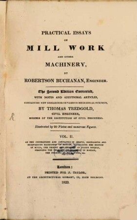 Practical essays on mill work and other machinery. 2, On the connections and couplings of shafts, dsengaging and re-engaging machinery in motion, equalizing the motion of mills, the theory and velocity of water wheels, changing the velocity of machines in motion, the framing of mill work, &c.