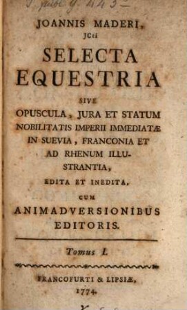Joannis Maderi, JCti Selecta Equestria Sive Opuscula, Jura Et Statum Nobilitatis Imperii Immediatae In Suevia, Franconia Et Ad Rhenum Illustrantia, Edita Et Inedita : Cum Animadversionibus Editoris, 1