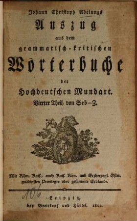 Johann Christoph Adelungs Auszug aus dem grammatisch-kritischen Wörterbuche der Hochdeutschen Mundart. 4. Seb - Z. - 1802. - 1 Bl., 1474 Sp.