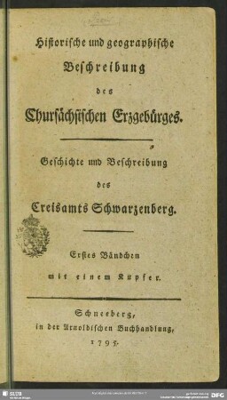 1: Historische und geographische Beschreibung des Chursaechsischen Erzgebuerges : Geschichte und Beschreibung des Creisamtes Schwarzenberg