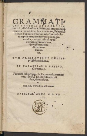 Grammatices Latinae Etymologia : hoc est absolutissimae declinandi coniugandique formulae .... et Vocabulario Latino-Germanico.Titelblatt : Crodelius, Marcus ; Melanchthon, Philipp [ aui ]: Grammatices Latinae Etymologia : hoc est absolutissimae declinandi coniugandique formulae .... et Vocabulario Latino-Germanico. Basileae, 1540.Titelblatt. Dresden: SLUB 4.A.5076