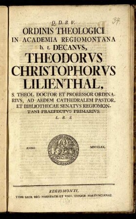 Ordinis Theologici In Academia Regiomontana h. t. Decanvs, Theodorvs Christophorvs Lilienthal, ... L. B. S.