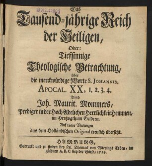 Das Tausend-jährige Reich der Heiligen, Oder: Tiefsinnige Theologische Betrachtung, über die merckwürdige Worte S. Johannis, Apocal. XX, 1. 2. 3. 4.