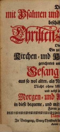 Die mit Psalmen und Lob-Gesängen beschäftigte Christen-Stimme : Oder: Ein zu denen Kirchen und Haus-Andachen gerichtetes und vermehrtes Gesang-Buch aus so wol alten, als Neuen Lieder-Büchern