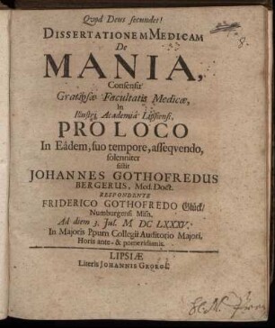 Dissertationem Medicam De Mania ... In Illustri Academia Lipsiensi, Pro Loco In Eadem, suo tempore, assequendo, solenniter sistit Johannes Gothofredus Bergerus, Med. Doct. Respondente Friderico Gothofredo Glück/ Numburgensi Misn. Ad diem 3. Iul. M DC LXXXV. ...