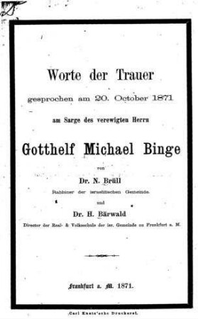 Worte der Trauer, gesprochen am 20. October 1871 am Sarge des verewigten Herrn Gotthelf Michael Binge / von N. Brüll und H. Bärwald