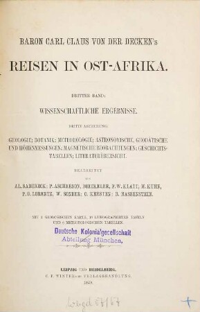 Baron Carl Claus von der Decken's Reisen in Ost-Afrika in den Jahren 1859 bis 1865 : herausgegeben im Auftrage der Mutter des Reisenden, Fürstin Adelheid von Pleß ; bearbeitet von Otto Kersten, früherem Mitgliede der von der Decken'schen Expedition ; mit einem Vorworte von Dr. A. Petermann. Bd. 3, Abt. 3, Geologie, Botanik, Meteorologie, astronomische, geodätische und Höhenmessungen, magnetische Beobachtungen, Geschichtstabellen, Literaturübersicht