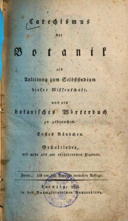 Catechismus der Botanik : als Anleitung zum Selbststudium dieser Wissenschaft, und als botanisches Wörterbuch zu gebrauchen, 1. Gestaltlehre : mit mehr als 600 erläuternden Figuren