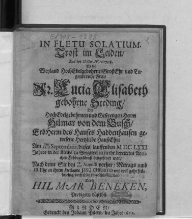 In Fletu Solatium, Trost im Leiden/ Aus der II. Cor. IV, v. 17, 18. : Als die ... Fr. Lucia Elisabeth gebohrne Steding/ Des ... Herrn Hilmar von dem Busch/ ErbHerrn des Hauses Haddenhausen gewesene Hertzliebe HaußEhre Am XIII/XXIII Septembris, dieses lauffenden MDCLXXI Jahres in der Kirche zu Bergkirchen in ihr bereitetes Adeliches Erbbegräbniß beygesetzet war/ Nach deme Sie den IX/XIX Augusti vorher ... selig eingeschlaffen war