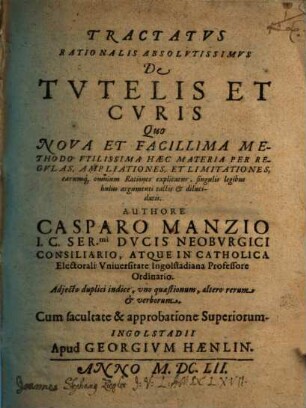 Tractatvs Rationalis Absolvtissimvs De Tvtelis Et Cvris : Quo Nova Et Facillima Methodo Vtilissima Haec Materia Per Regvlas, Ampliationes, Et Limitationes, ... explicatur ... ; Adjecto duplici indice, ...