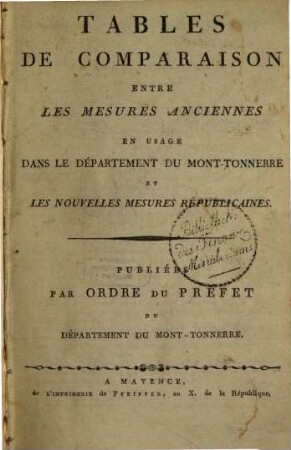 Tables de comparaison entre les mesures anciennes en usage dans le département du Mont-Tonnerre et les nouvelles mesures republicaines : Publiées par ordre du prêfet du département du Mont-Tonnerre