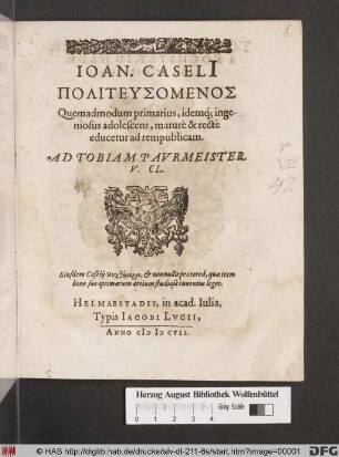 Joan. Caseli[i] Politeusomenos : Quemadmodum primarius, idemq[ue] ingeniosus adolescens, mature & recte educetur ad rempublicam. Ad Tobiam Paurmeister. V. CL.