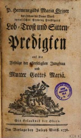 P. Hermenegilds Maria Griner des Ordens der Diener Mariä tyrolischer Provinz Predigers Lob- Trost- und Sitten-Predigten auf die Festtäge der allerseligsten Jungfrau und Mutter Gottes Mariä