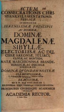 Actum consecrationis Christianae, vel parentationis publicae in honorem Serenissime Principis Magdalenae Sibyllae Electorissae ... ad d. IV. Mai. sol. ... celebrandum ... indicit Acad. Rector : [Insunt aliqua de consecrationibus imperatorum Veterum, autore Joa. Fellero]