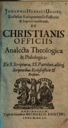 Johannis Henrici Ursini, Ecclesiae Ratisponensis Pastoris & Supererintendentis, De Christianis Officiis : Analecta Theologica & Philologica