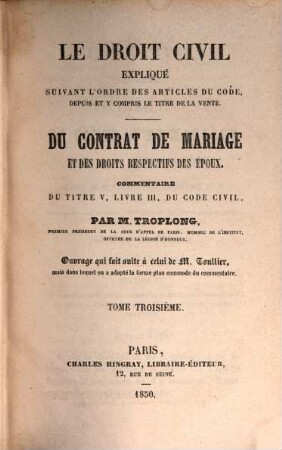 Le droit civil expliqué suivant l'ordre des articles du code depuis et y compris le titre dela vente : du contrat de mariage et des droits respectifs des époux. Commentaire du titre V, livre III, du code civil, 3
