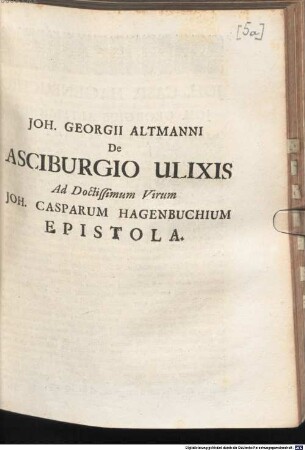 Joh. Georgii Altmanni De Asciburgio Ulixis Ad Doctissimum Virum Joh. Casparum Hagenbuchium Epistola : [Dabam Bernae VII. Iduum Februarii MDCCXXIII.]