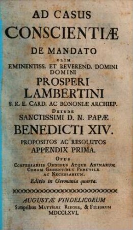Casus conscientiae de mandato olim eminentissimi S.R.E. Cardinalis Prosperi Lambertini Bononiae archiepiscopi etc. etc. deinde sanctissimi D.N. Papae Benedicti XIV. propositi ac resoluti : opus confessariis omnibus atque animarum curam gerentibus perutile ac necessarium ; cum indice locupletissimo, [2]. Appendix prima