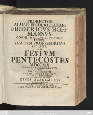 Prorector Almae Fridericianae, Fridericvs Hoffmannvs, Consil. Medicvs Et Professor Regivs, Vna Cvm Professoribvs Reliqvis, Ad Festvm Pentecostes MDCCXIX. Digne Concelebrandvm, Et Spiritvm Sanctvm Cvm Deo Patre Et Filio, Pia Devotaqve Mente Conglorificandvm, Cives Academicos peramanter exhortatur