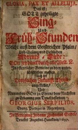 Gloria, Pax Et Alleluja. Das ist: Gott geheiligte Sing- Und Früh-Stunden Welche auß dem Geistreichen Psalm ... : Gott sey danck durch alle Welt etc. ... angestellet ...