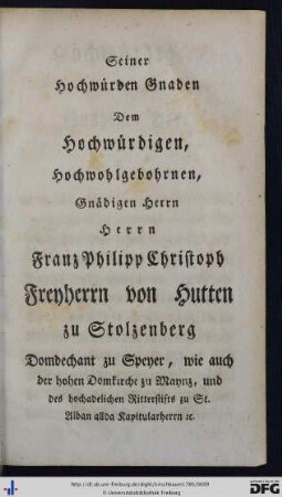 Seiner Hochwürdigen Gnaden dem Hochwürdigen, Hochwohlgebohrnen, Gnädigen Herrn Herrn Franz Philipp Christoph Freyherrn von Hutten zu Stolzenberg ...