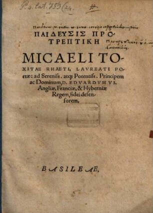 Paideusis Protreptikē Micaeli Toxitae Rhaeti, Lavreati Poetae: ad Sereniss. atq[ue] Potentiss. Principem ac Dominum, D. Edvardvm VI. Angliae, Franciae, & Hyberniae Regem, fidei defensorem