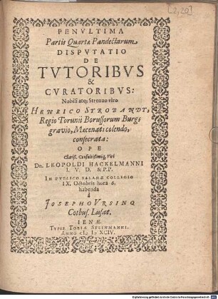 Penultima Partis Quartae Pandectarum Disputatio De Tutoribus & Curatoribus : Ope ... Leopoldi Hackelmanni I.U.D. & P.P. In Publico Salanae Collegio ... habenda a Josepho Ursino Cotbus. Lusat.