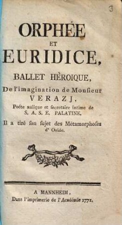 Orphée Et Euridice : Ballet Héroique, De l'imagination de Monsieur Verazi, Poète aulique et secrétaire intime de S.A.S.E. Palatine. Il a tiré son sujet des Métamorphoses d'Ovide