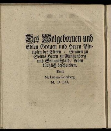 Des Wolgebornen und Edlen Grauen und Herrn Philipsen des Eltern / Grauen zu Solms Herrn zu Mintzenberg und Sonnenwald / Leben kürzlich beschrieben.