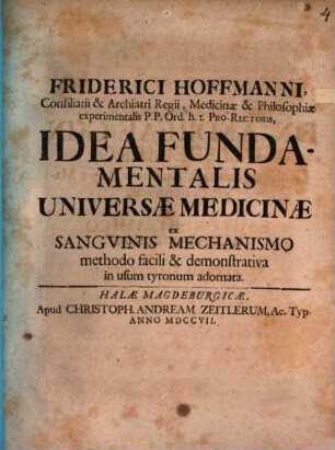 Friderici Hoffmanni ... Idea Fundamentalis Universae Medicinae ex Sangvinis Mechanismo methodo facili & demonstrativa in usum tyronum adornata
