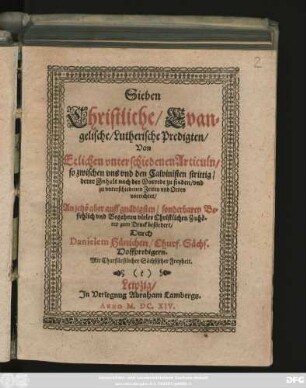 Sieben Christliche/ Evangelische/ Lutherische Predigten/ Von Etlichen unterschiedenen Articuln/ so zwischen uns und den Calvinisten strittig/ derer Inhalt nach der Vorrede zu finden/ und zu unterschiedenen Zeiten und Orten vorrichtet