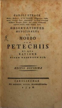 Caroli Strack Medic. Doctoris, & in Universit. Moguntina Instit. medic. Profess. Publ. Eminentiss. ac Celsiss. Principis Electoris Mogunt. Judic. Aul. Consil. Electoralis utilium Scient. Acad. Erford. Socii. Observationes Medicinales De Morbo Cum Petechiis, Et Qua Ratione Eidem Medendum Sit